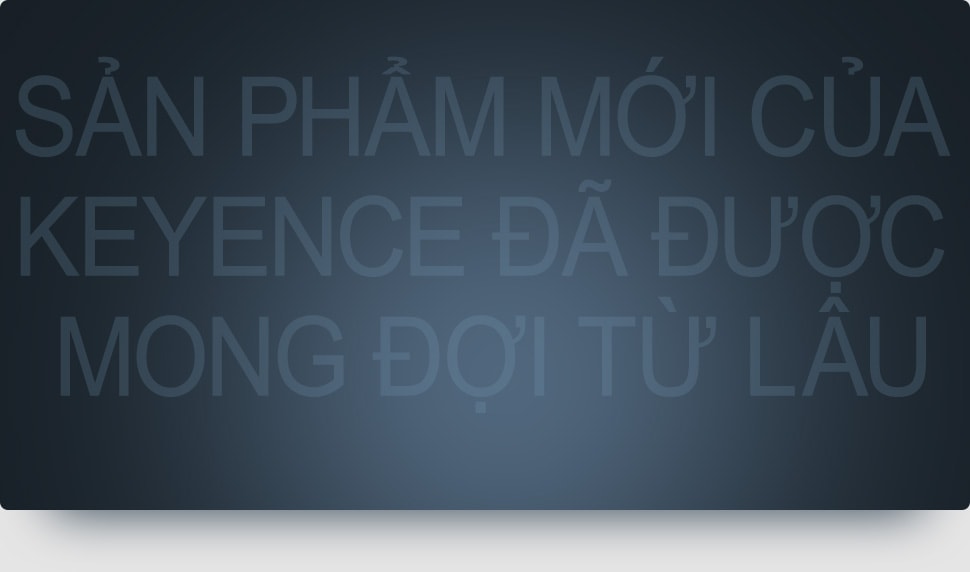 Sản phẩm mới của KEYENCE đã được mong đợi từ lâu