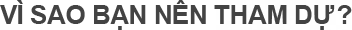 VÌ SAO BẠN NÊN THAM DỰ?