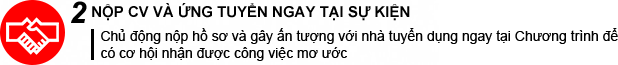 2 ỨNG TUYỂN & PHỎNG VẤN NGAY TẠI HỘI THẢO Chủ động nộp hồ sơ & phỏng vấn ngay tại chỗ để có cơ hội nhận được công việc mơ ước ngay tại Hội thảo